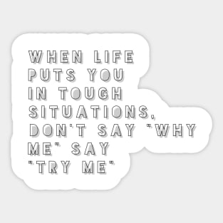 when life puts you in tough situations don't say why me say try me Sticker